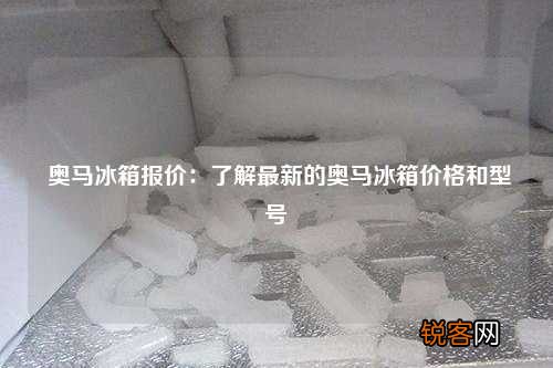 奥马冰箱报价：了解最新的奥马冰箱价格和型号
