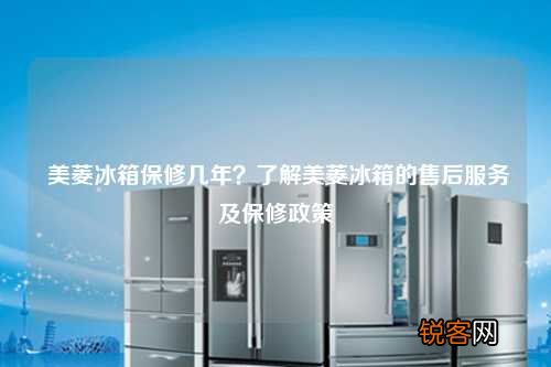 美菱冰箱保修几年？了解美菱冰箱的售后服务及保修政策