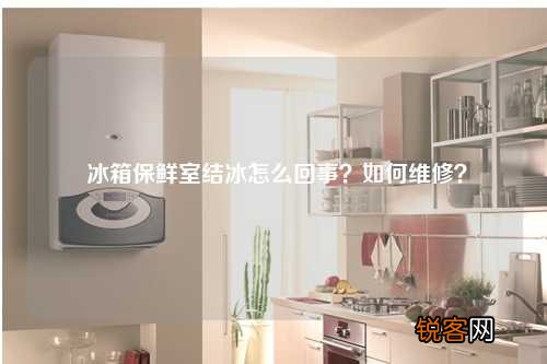 冰箱保鲜室结冰怎么回事？如何维修？