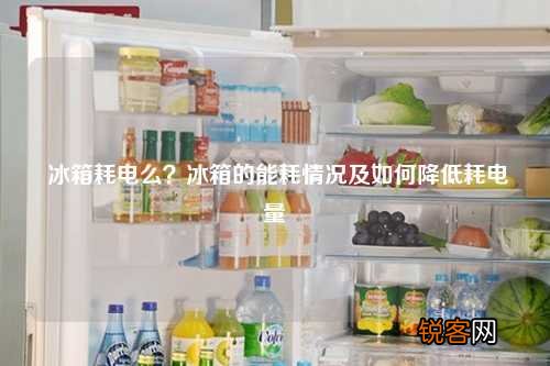 冰箱耗电么？冰箱的能耗情况及如何降低耗电量
