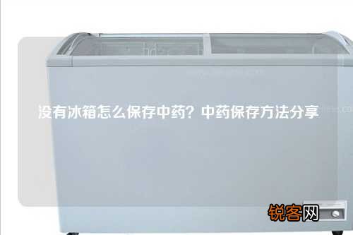 没有冰箱怎么保存中药？中药保存方法分享