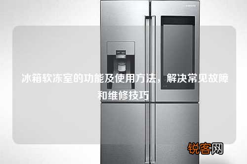 冰箱软冻室的功能及使用方法，解决常见故障和维修技巧