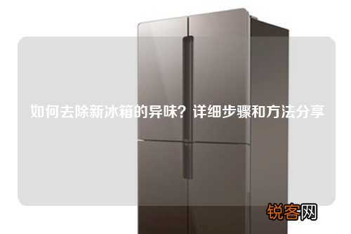 如何去除新冰箱的异味?详细步骤和方法分享
