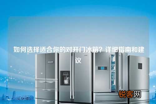 如何选择适合你的对开门冰箱？详细指南和建议