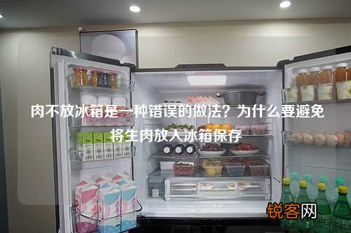 肉不放冰箱是一种错误的做法？为什么要避免将生肉放入冰箱保存