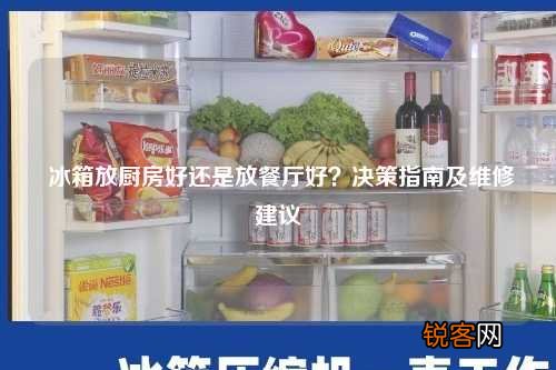 冰箱放厨房好还是放餐厅好？决策指南及维修建议