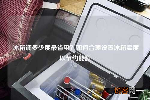 冰箱调多少度最省电？如何合理设置冰箱温度以节约能源