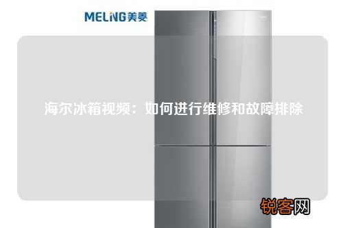 海尔冰箱视频：如何进行维修和故障排除