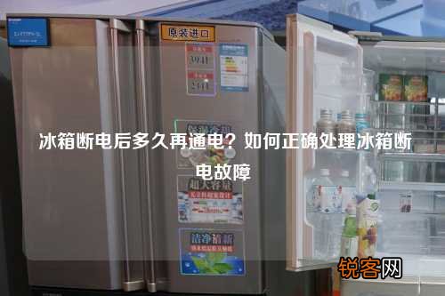冰箱断电后多久再通电？如何正确处理冰箱断电故障
