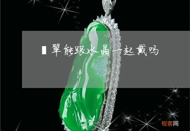 翡翠和水晶能一起戴吗