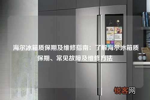 海尔冰箱质保期及维修指南：了解海尔冰箱质保期、常见故障及维修方法