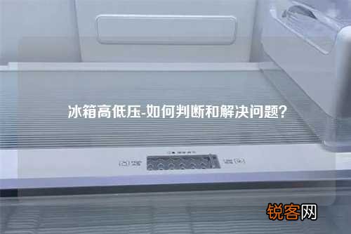 冰箱高低压-如何判断和解决问题？