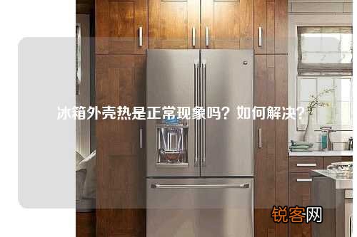冰箱外壳热是正常现象吗？如何解决？