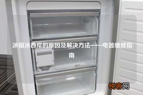 冰箱冰西瓜的原因及解决方法——电器维修指南