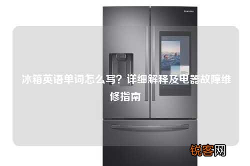 冰箱英语单词怎么写？详细解释及电器故障维修指南