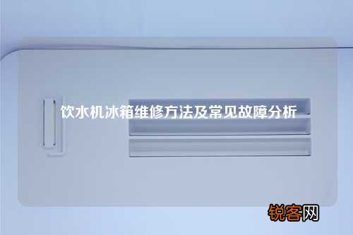 饮水机冰箱维修方法及常见故障分析