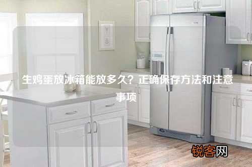 生鸡蛋放冰箱能放多久？正确保存方法和注意事项