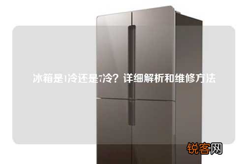 冰箱是1冷还是7冷？详细解析和维修方法
