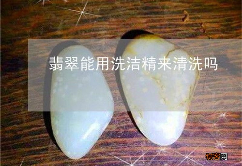 翡翠能用洗洁精洗吗