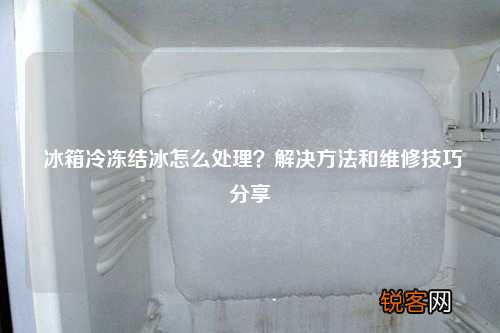 冰箱冷冻结冰怎么处理？解决方法和维修技巧分享