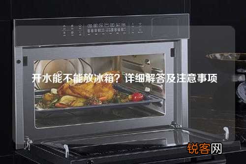 开水能不能放冰箱？详细解答及注意事项