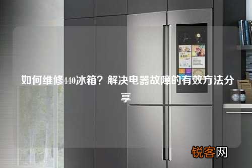 如何维修440冰箱？解决电器故障的有效方法分享