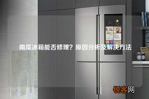 南瓜冰箱能否修理？原因分析及解决方法