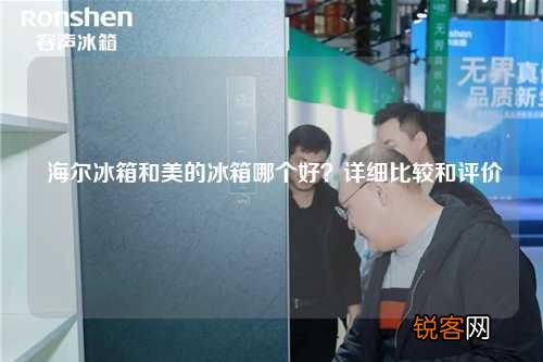 海尔冰箱和美的冰箱哪个好？详细比较和评价