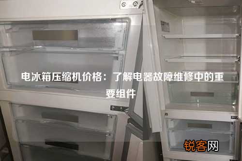 电冰箱压缩机价格：了解电器故障维修中的重要组件