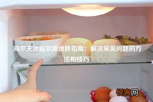 海尔关冰箱故障维修指南：解决常见问题的方法和技巧