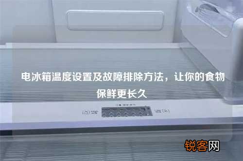 电冰箱温度设置及故障排除方法，让你的食物保鲜更长久