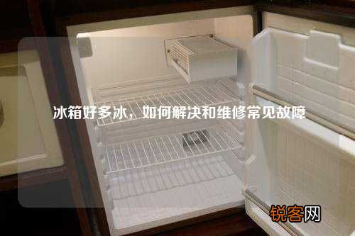 冰箱好多冰，如何解决和维修常见故障
