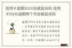 信用卡逾期5000会被起诉吗 信用卡5000逾期两个月会被起诉吗