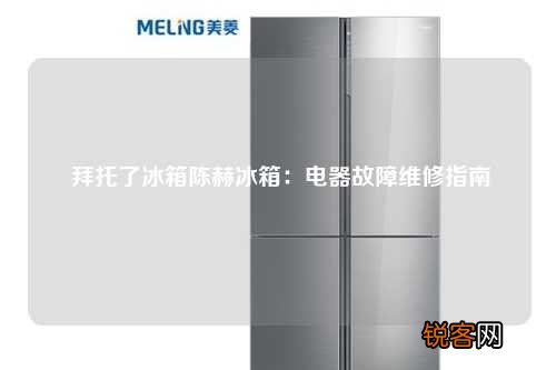 拜托了冰箱陈赫冰箱：电器故障维修指南