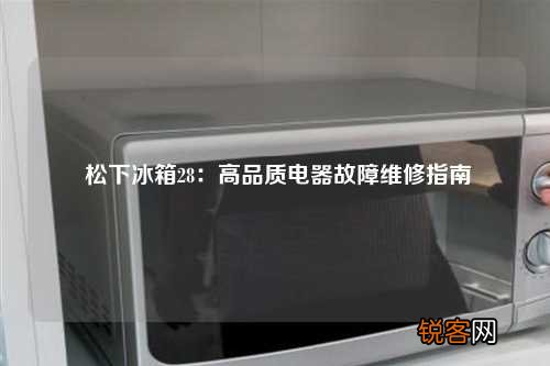 松下冰箱28：高品质电器故障维修指南