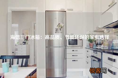 海信三门冰箱：高品质、节能环保的家电选择