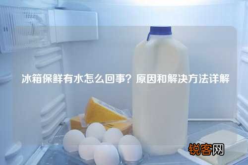 冰箱保鲜有水怎么回事？原因和解决方法详解