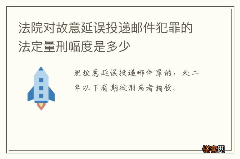 法院对故意延误投递邮件犯罪的法定量刑幅度是多少