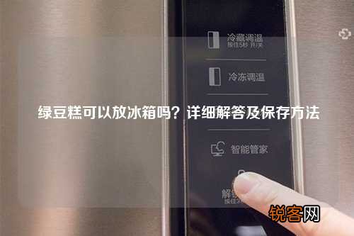 绿豆糕可以放冰箱吗？详细解答及保存方法