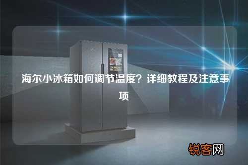 海尔小冰箱如何调节温度？详细教程及注意事项