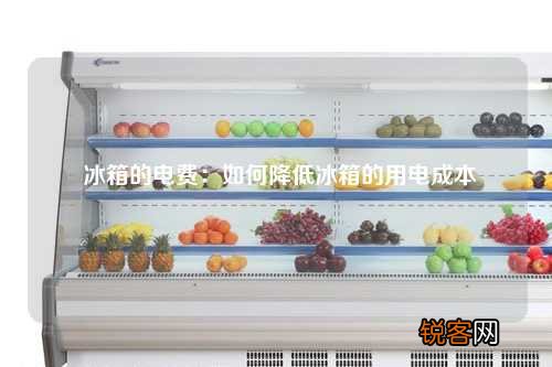 冰箱的电费：如何降低冰箱的用电成本