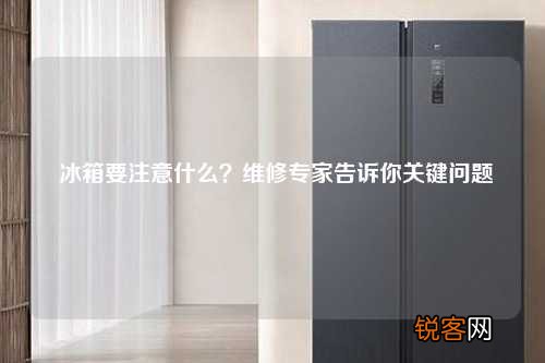 冰箱要注意什么？维修专家告诉你关键问题