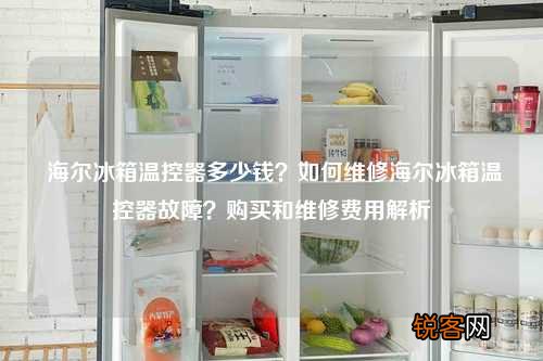 海尔冰箱温控器多少钱？如何维修海尔冰箱温控器故障？购买和维修费用解析