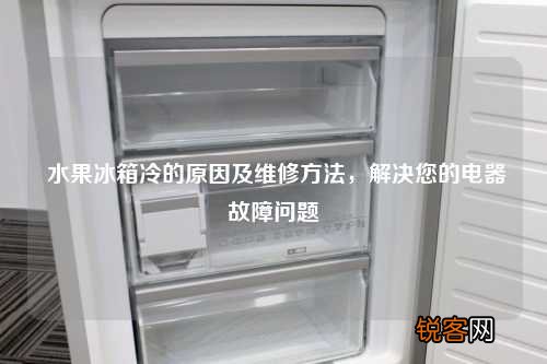 水果冰箱冷的原因及维修方法，解决您的电器故障问题