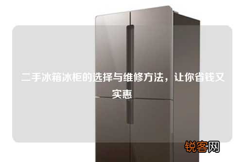 二手冰箱冰柜的选择与维修方法，让你省钱又实惠
