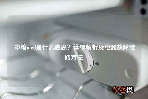 冰箱med是什么意思？详细解析及电器故障维修方法