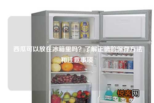 西瓜可以放在冰箱里吗？了解正确的保存方法和注意事项