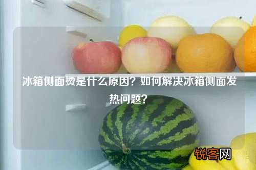 冰箱侧面烫是什么原因?如何解决冰箱侧面发热问题?