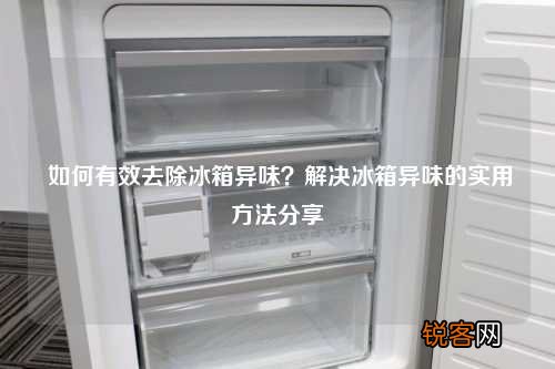 如何有效去除冰箱异味？解决冰箱异味的实用方法分享