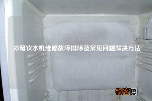 冰箱饮水机维修故障排除及常见问题解决方法